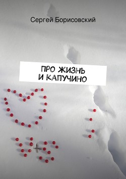 Про жизнь и капучино - Борисовский Сергей